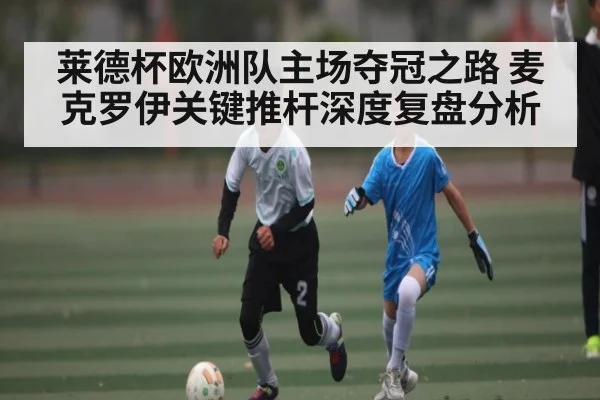 莱德杯欧洲队主场夺冠之路 麦克罗伊关键推杆深度复盘分析